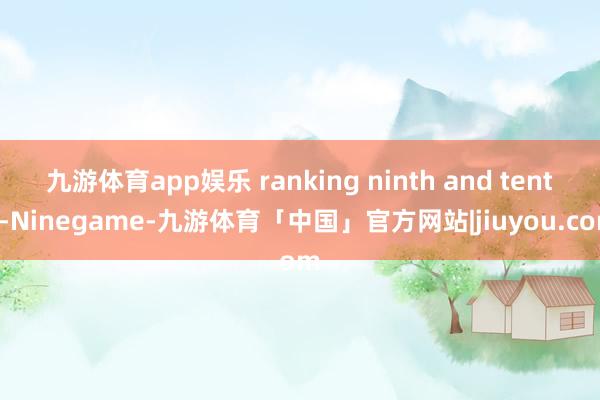 九游体育app娱乐 ranking ninth and tenth-Ninegame-九游体育「中国」官方网站|jiuyou.com