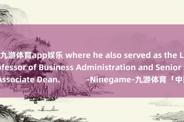 九游体育app娱乐 where he also served as the Lincoln Filene Professor of Business Administration and Senior Associate Dean.            -Ninegame-九游体育「中国」官方网站|jiuyou.com