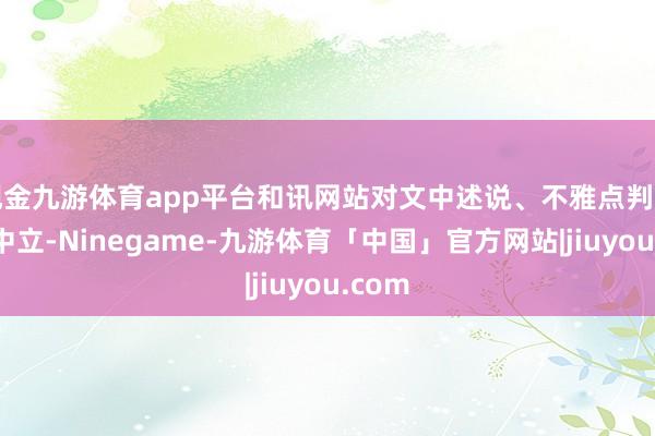 现金九游体育app平台和讯网站对文中述说、不雅点判断保抓中立-Ninegame-九游体育「中国」官方网站|jiuyou.com