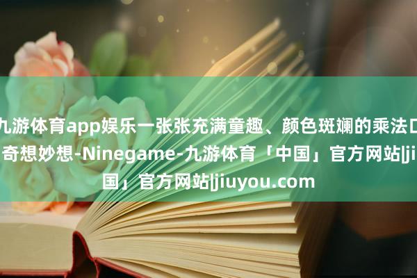 九游体育app娱乐一张张充满童趣、颜色斑斓的乘法口诀表充满了奇想妙想-Ninegame-九游体育「中国」官方网站|jiuyou.com