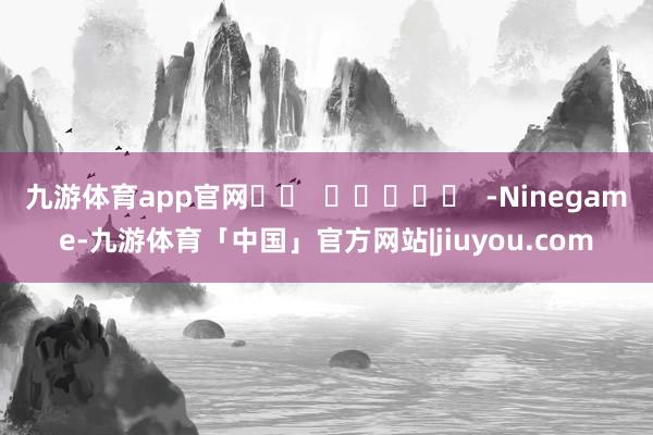 九游体育app官网		  					  -Ninegame-九游体育「中国」官方网站|jiuyou.com