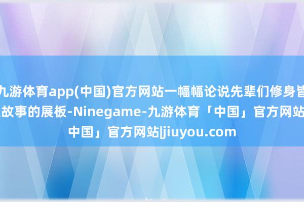 九游体育app(中国)官方网站一幅幅论说先辈们修身皆家感东说念主故事的展板-Ninegame-九游体育「中国」官方网站|jiuyou.com